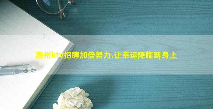 潮州ktv招聘加倍努力.让幸运降临到身上