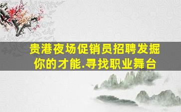 贵港夜场促销员招聘发掘你的才能.寻找职业舞台
